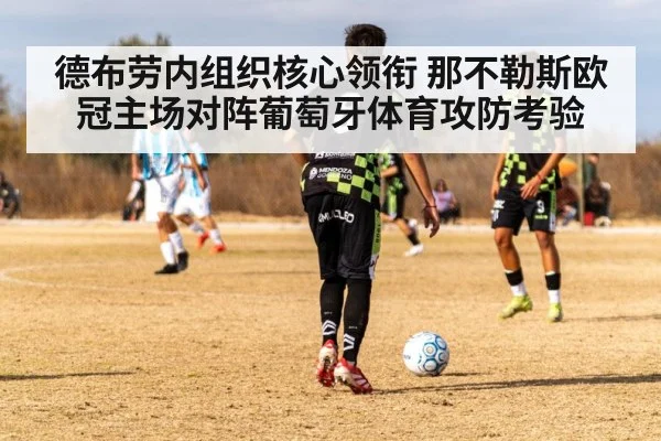 德布劳内组织核心领衔 那不勒斯欧冠主场对阵葡萄牙体育攻防考验（kaiyun）